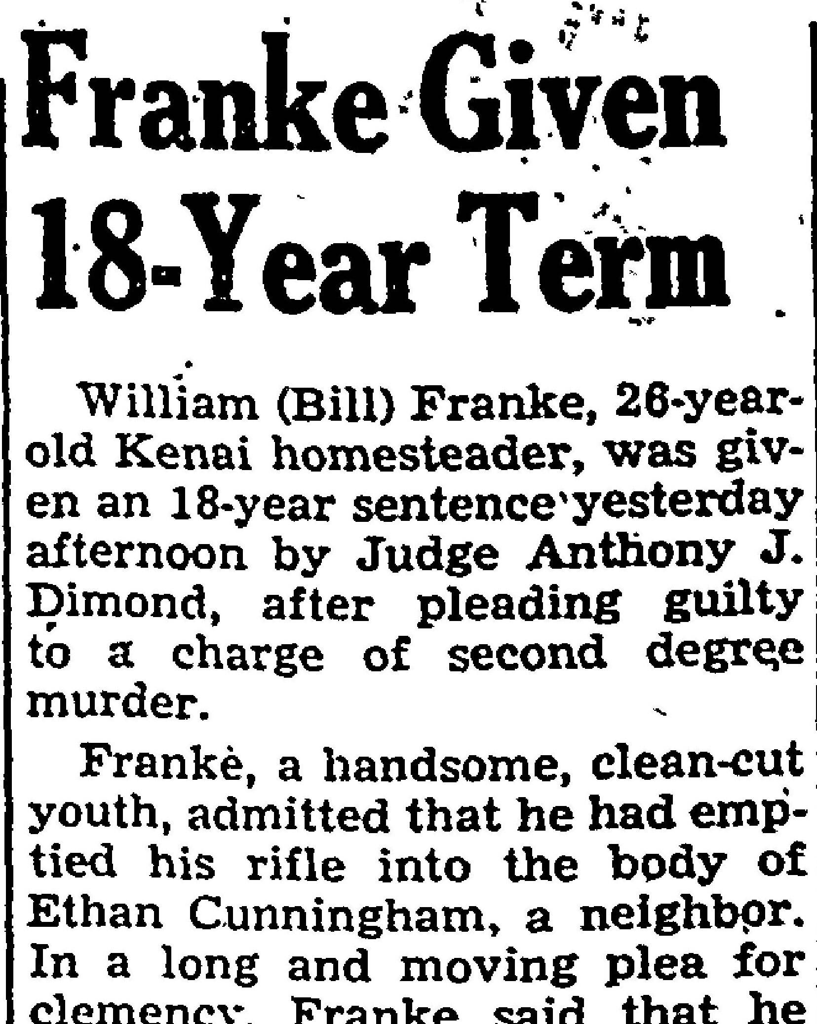 This headline appeared on page 3 of the March 6, 1948, edition of the Anchorage Daily Times after Judge Anthony J. Dimond sentenced William Henry Franke to 18 years in prison for the killing of Ethen Cunningham in Kenai.